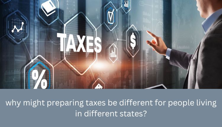 why might preparing taxes be different for people living in different states?