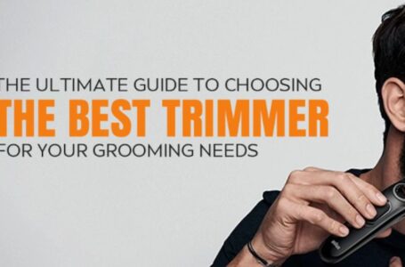 The Ultimate Guide to Choosing the Best Trimmer for Your Grooming Needs